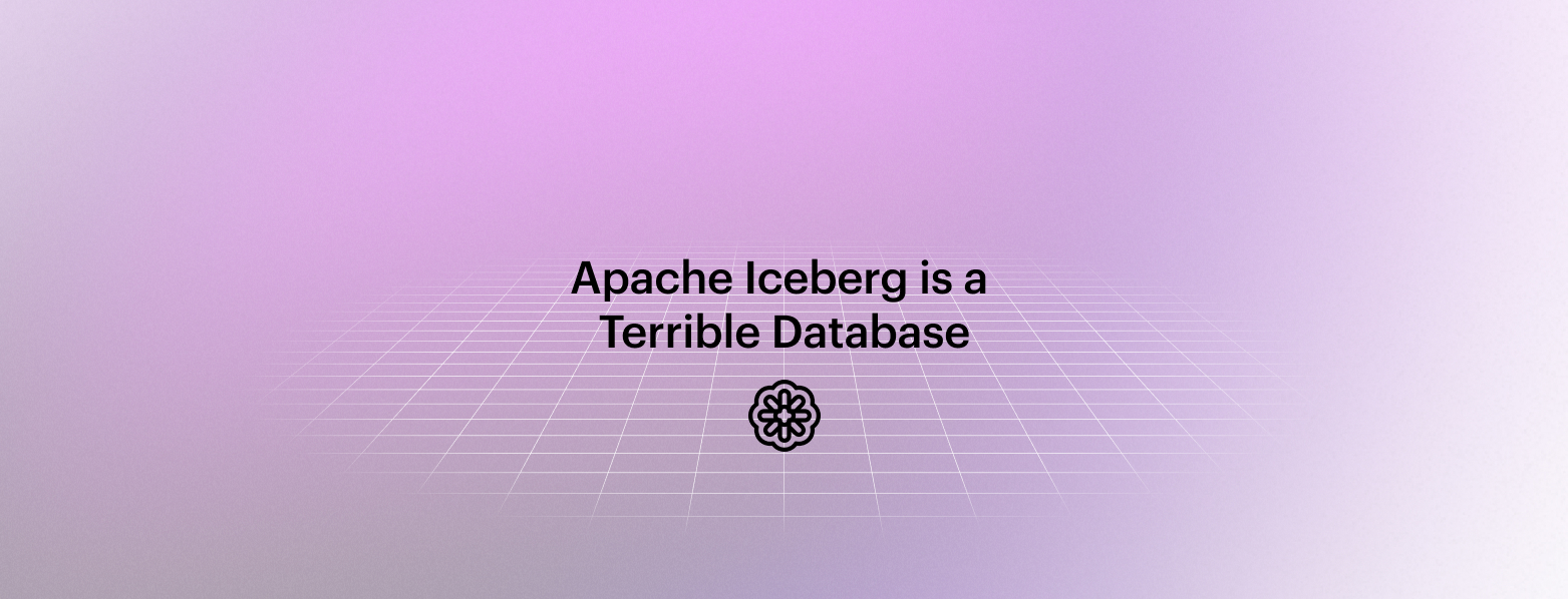 Apache Iceberg is a Terrible Database